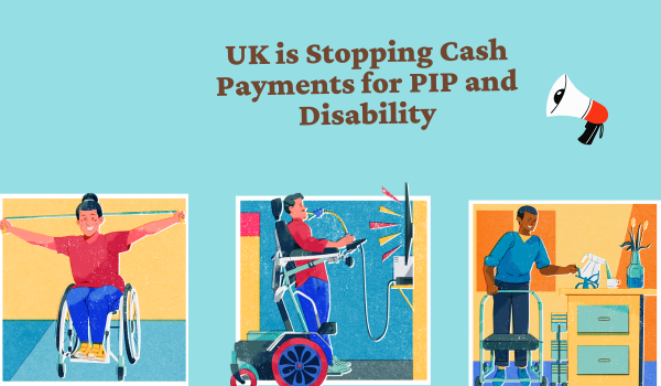 UK is Stopping Cash Payments for PIP and Disability